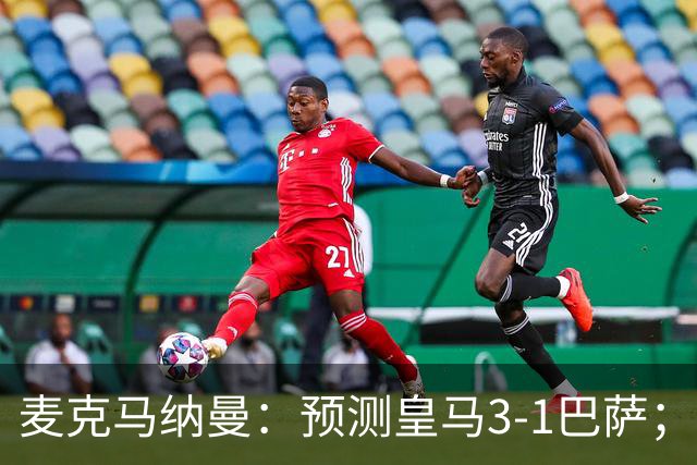 麦克马纳曼：预测皇马3-1巴萨；姆巴佩会战胜亚马尔拿下金球