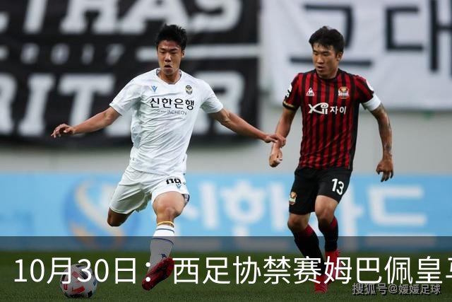 10月30日：西足协禁赛姆巴佩皇马若追加十场仍难留人，央视或延播西甲，法超巨恐跌出五