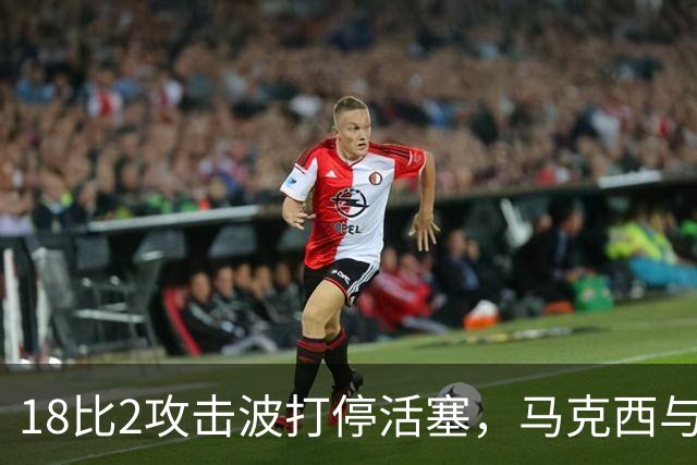 18比2攻击波打停活塞，马克西与詹姆斯联手追到只差5分