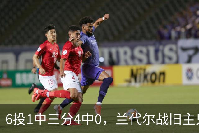 6投1中三分4中0，兰代尔战旧主只拿2分