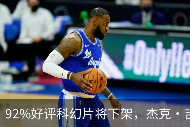 92%好评科幻片将下架，杰克·吉伦哈尔主演仅剩窗口期